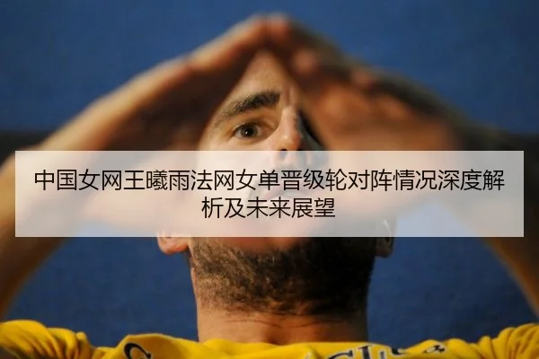 中国女网王曦雨法网女单晋级轮对阵情况深度解析及未来展望