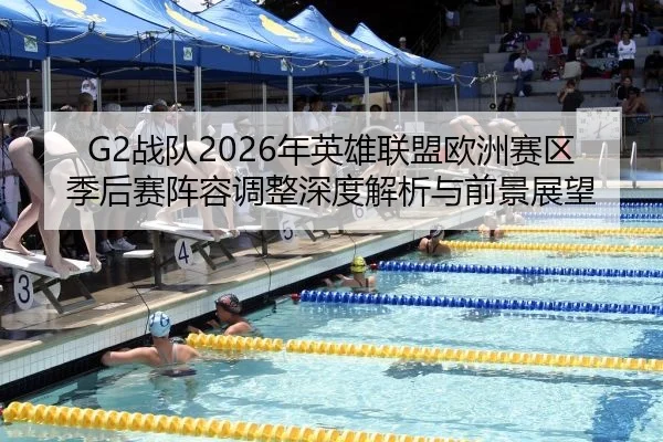 G2战队2026年英雄联盟欧洲赛区季后赛阵容调整深度解析与前景展望